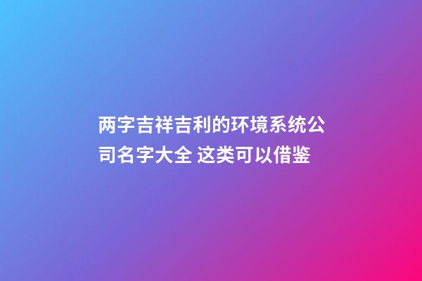两字吉祥吉利的环境系统公司名字大全 这类可以借鉴-第1张-公司起名-玄机派